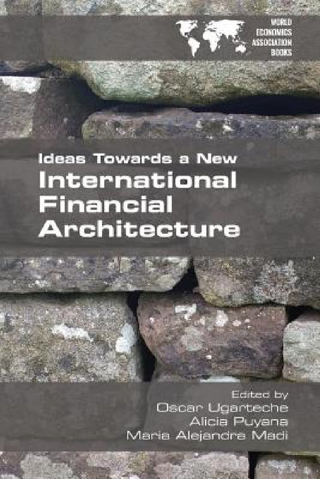Ideas Towards a New International Financial Architecture by Oscar Ugarteche, Alicia Payana, Maria Alejandra Madi