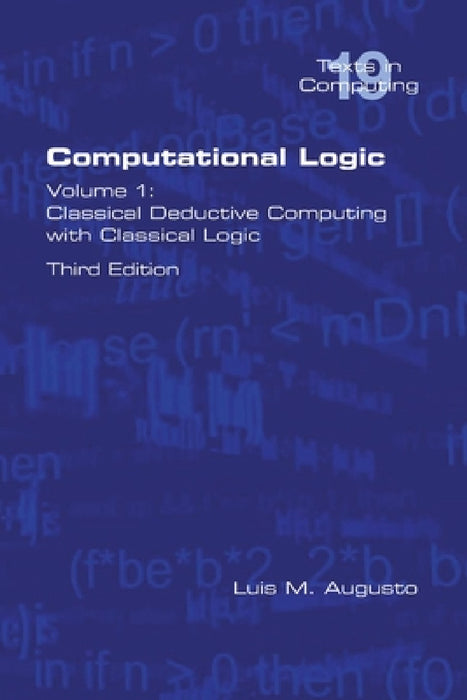 Computational Logic: Volume 1: Classical Deductive Computing with Classical Logic. Second Edition by Luis M. Augusto