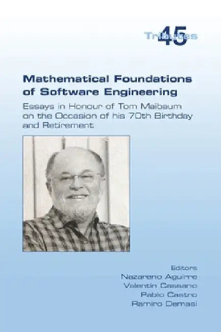 Mathematical Foundations of Software Engineering. Essays in Honour of Tom Maibaum on the Occasion of his 70th Birthday and Retirement by Nazareno Aguirre