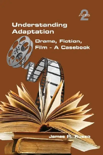 Understanding Adaptation: Drama, Fiction, Film. A Casebook by James R. Russo