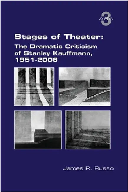Stages of Theater: The Dramatic Criticism of Stanley Kauffmann, 1951-2006 by Russo, James R.