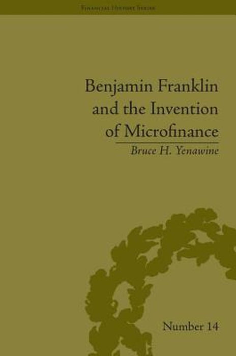 Benjamin Franklin And The Invention Of Microfinance by Bruce H. Yenawine, Michele R. Costello