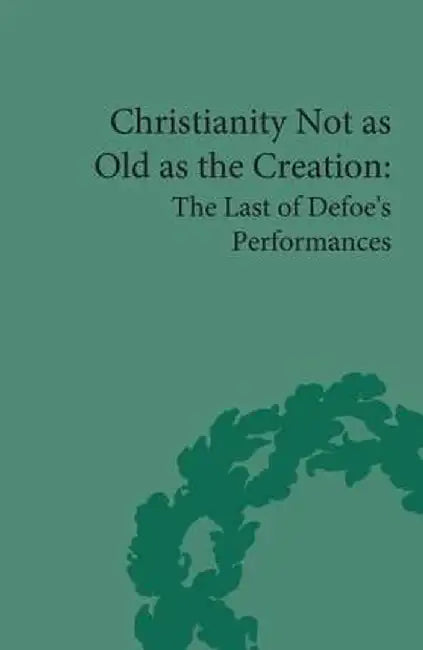 Christianity Not as Old as the Creation: The Last of Defoe's Performances by G A Starr
