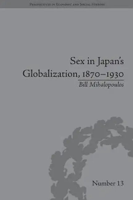 Sex in Japan's Globalization, 1870-1930: Prostitutes, Emigration and Nation-Building by Bill Mihalopoulos