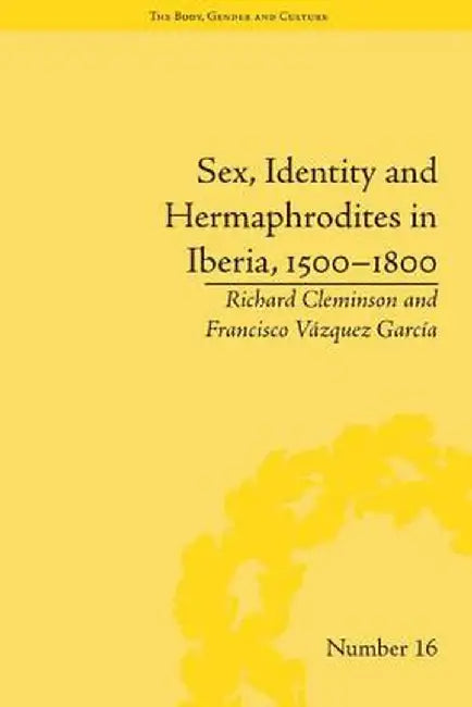 Sex, Identity and Hermaphrodites in Iberia, 1500-1800 by Francisco Vazquez Garcia
