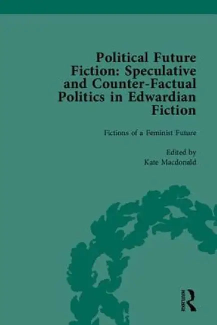 Political Future Fiction: Speculative and Counter-Factual Politics in Edwardian Fiction by Kate Macdonald