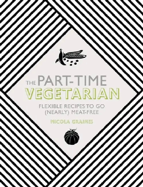 The Part-Time Vegetarian: Flexible Recipes to Go (Nearly) Meat-Free by Nicola Graimes