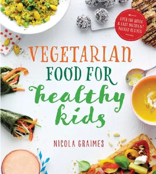 Vegetarian Food for Healthy Kids: Over 100 Quick and Easy Nutrient-Packed Recipes by Nicola Graimes