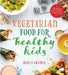 Vegetarian Food for Healthy Kids: Over 100 Quick and Easy Nutrient-Packed Recipes by Nicola Graimes
