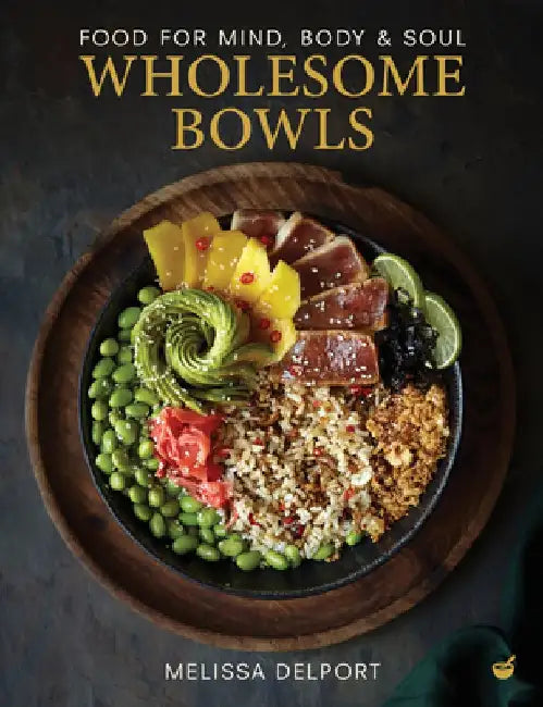 Wholesome Bowls: Food for Mind, Body and Soul by Melissa Delport
