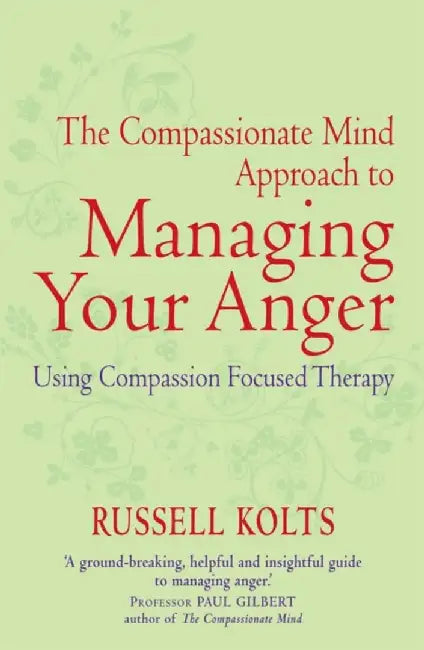 The Compassionate Mind Approach to Managing Your Anger by Russell Kolts