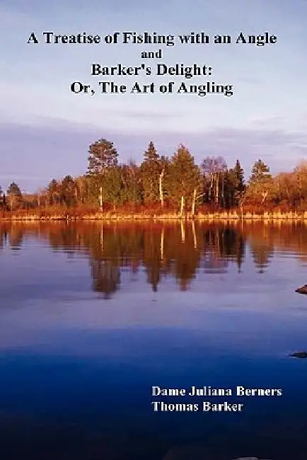 A Treatise of Fishing with an Angle and Barker's Delight: Or, the Art of Angling by Juliana Berners, Thomas Barker
