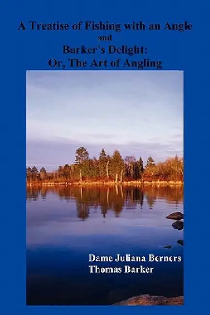 A Treatise of Fishing with an Angle and Barker's Delight by Dame Juliana Berners, Thomas Barker