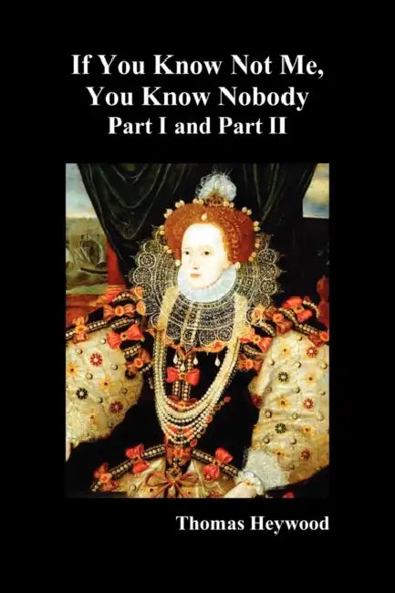 If You Know Not Me, You Know Nobody, Parts I and II by Thomas Heywood
