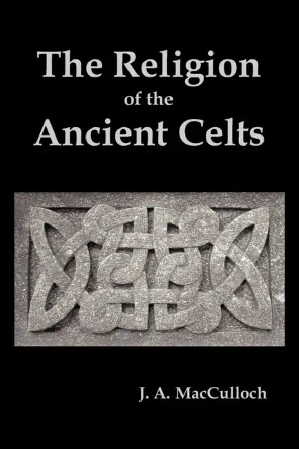 The Religion of the Ancient Celts by J. a. MacCulloch