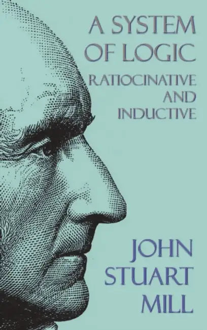 A System of Logic: Ratiocinative and Inductive by John Stuart Mill