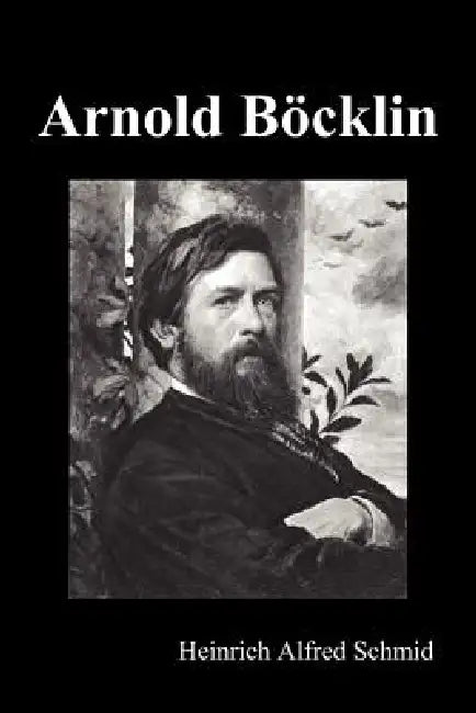 Arnold Böcklin (Illustrated Edition) by Heinrich Alfred Schmid