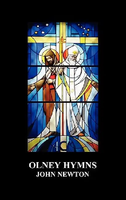 Olney Hymns in Three Books; Book I on Select Texts of Scripture; Book II on Occasional Subjects; Book III on the Rise, Progress, Changes, and Comforts by John Newton
