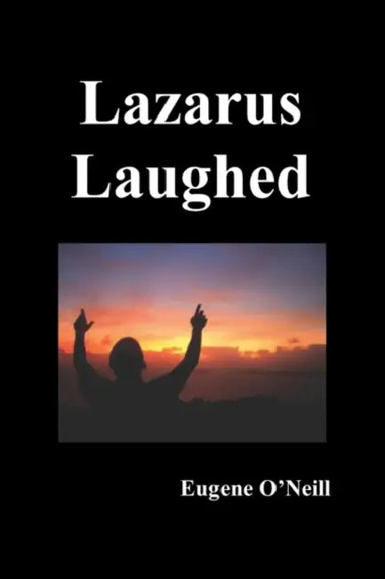 Lazarus Laughed: A Play for Imaginative Theatre by Eugene Gladstone O'Neill