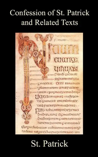 Confession of St. Patrick and Related Texts Including His Epistle to the Christian Subjects of the Tyrant Coroticus, St. Fiech's Metrical Life of St. by St Patrick