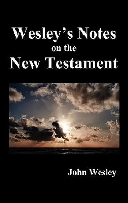 John Wesley's Notes on the Whole Bible: New Testament by John Wesley