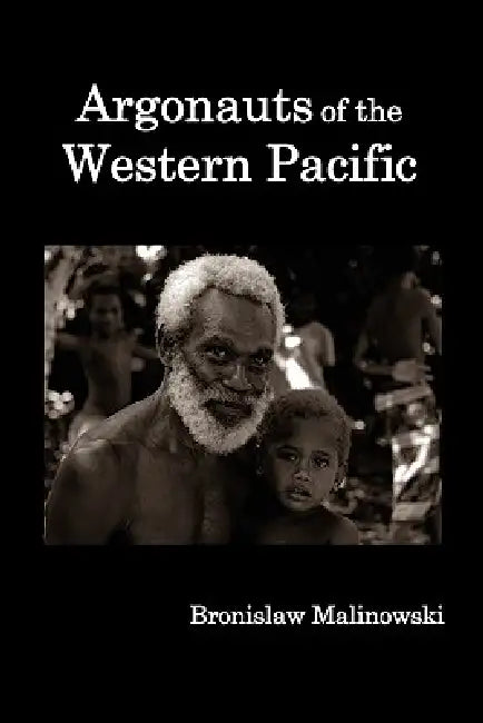 Argonauts of the Western Pacific; An Account of Native Enterprise and Adventure in the Archipelagoes of Melanesian New Guinea. by Bronislaw Malinowski, James George Frazer
