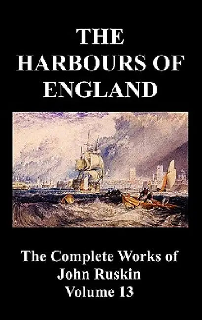 The Harbours of England (the Complete Works of John Ruskin - Volume 13) by John Ruskin