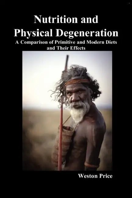 Nutrition and Physical Degeneration: A Comparison of Primitive and Modern Diets and Their Effects by Weston Price