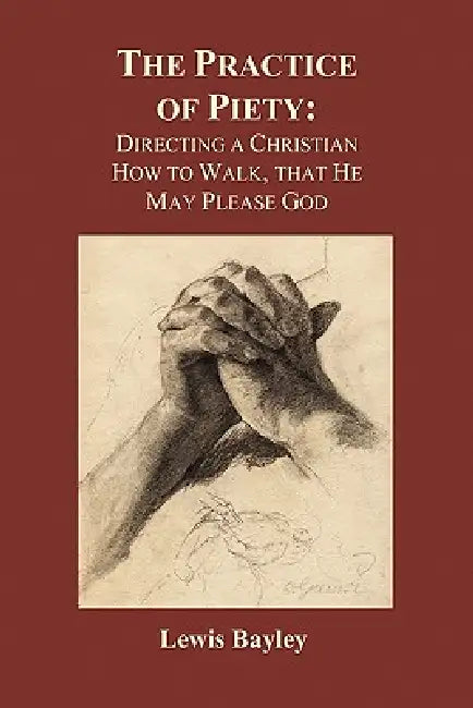Practice of Piety: Directing a Christian How to Walk, That He May Please God (Paperback) by Lewis Bayly