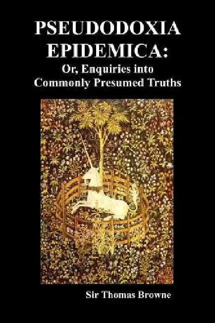 Pseudodoxia Epidemica: Or, Enquiries Into Commonly Presumed Truths (1672) by Thomas Browne