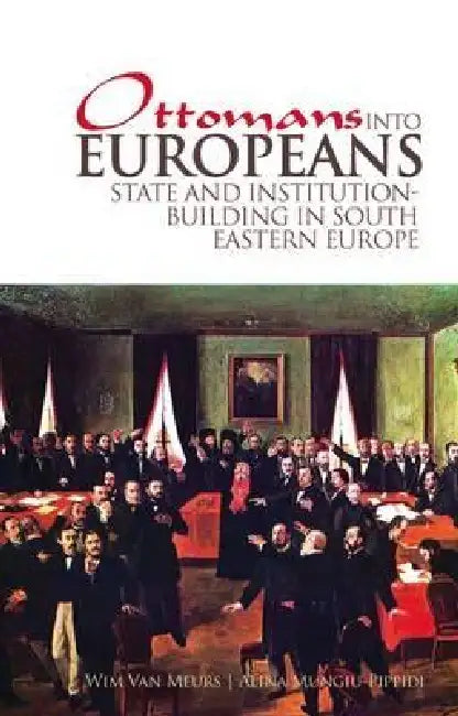 Ottomans Into Europeans: State and Institution-Building in South Eastern Europe by Wim Van Meurs, Alina Mungiu-Pippidi