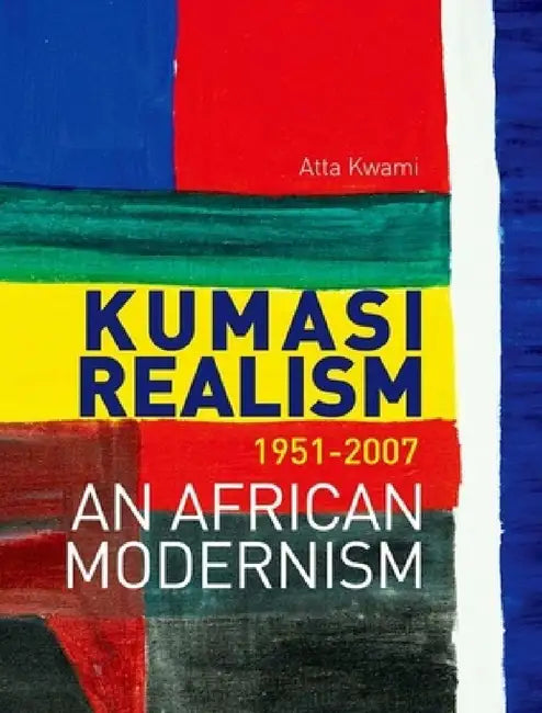 Kumasi Realism, 1951-2007: An African Modernism by Atta Kwami