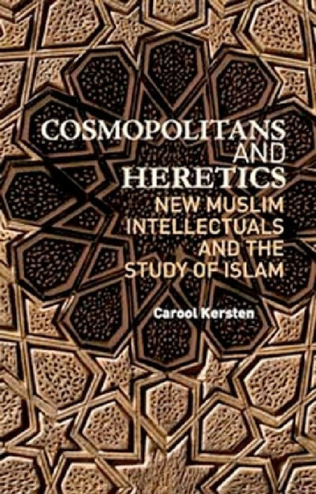 Cosmopolitans and Heretics: New Muslim Intellectuals and the Study of Islam by Carool Kersten