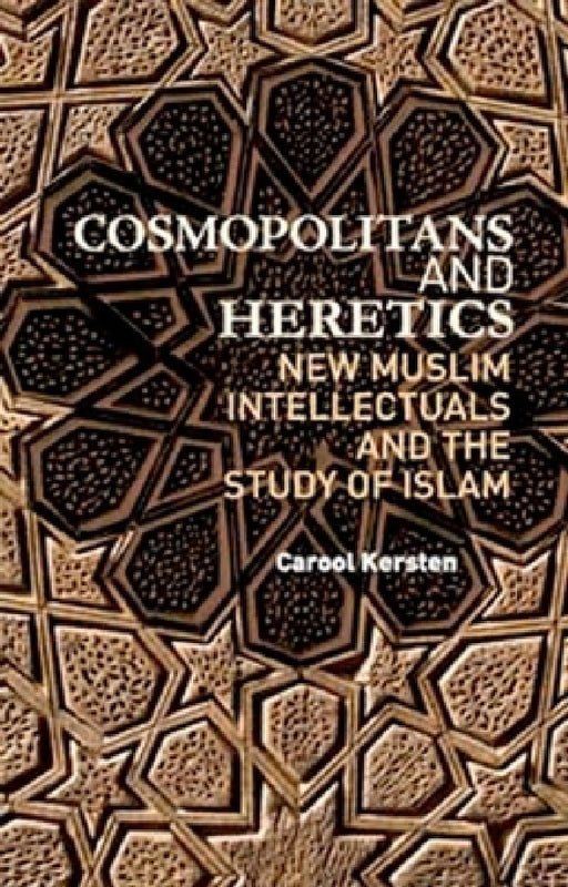 Cosmopolitans and Heretics: New Muslim Intellectuals and the Study of Islam by Carool Kersten