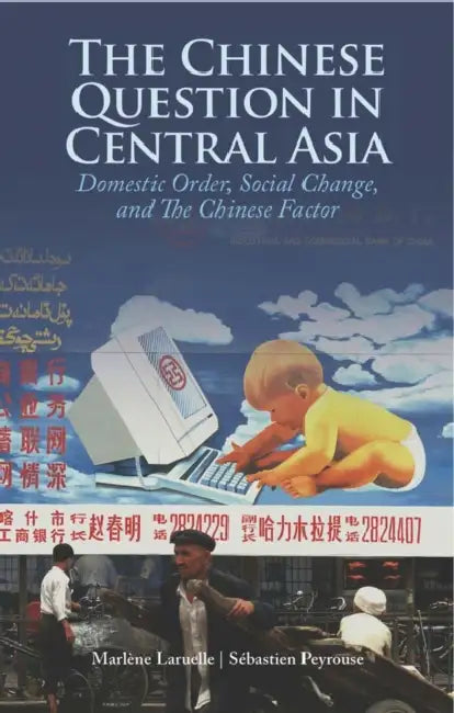 The Chinese Question in Central Asia: Domestic Order, Social Change, and the Chinese Factor by Marlene Laurelle, Sebastien Peyrouse