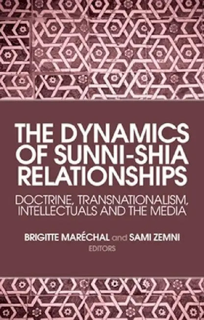 The Dynamics of Sunni-Shia Relationships: Doctrine, Transnationalism, Intellectuals and the Media by Brigitte Maréchal, Sami Zemni