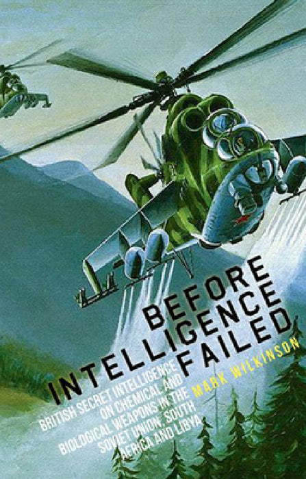 Before Intelligence Failed: British Secret Intelligence on Chemical and Biological Weapons in the Soviet Union, South Africa and Libya by Mark Wilkinson