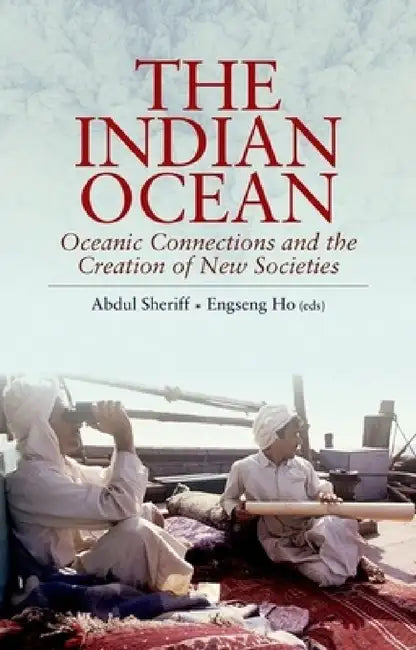 The Indian Ocean: Oceanic Connections and the Creation of New Societies by Abdul Sheriff, Engseng Ho