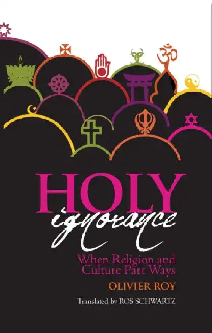 Holy Ignorance: When Religion and Culture Part Ways by Olivier Roy