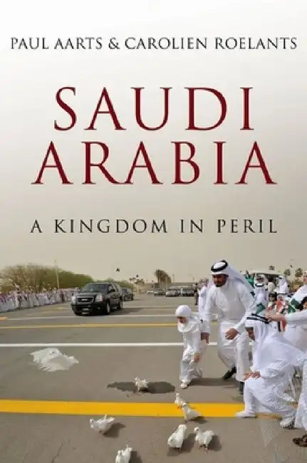 Saudi Arabia: A Kingdom in Peril by Paul Aarts, Carolien Roelants