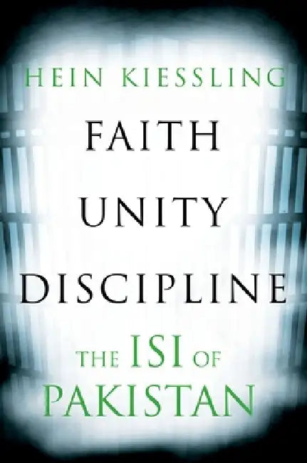 Faith, Unity, Discipline: The Inter-Service-Intelligence (Isi) of Pakistan by Hein Kiessling