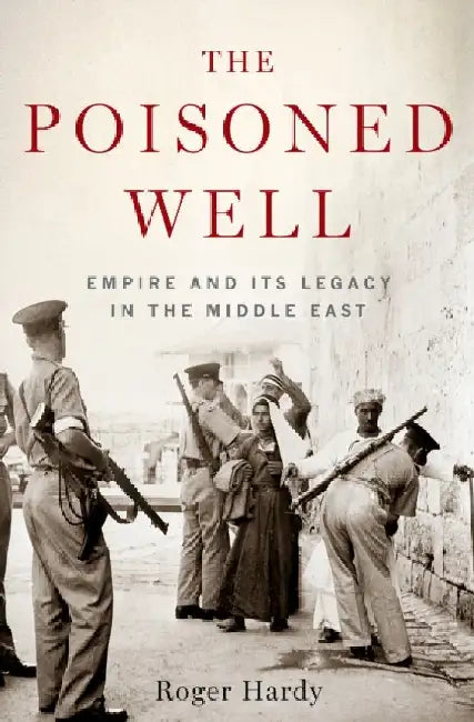 The Poisoned Well: Empire and its Legacy in the Middle East by Roger Hardy