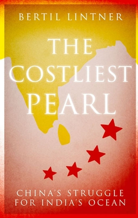 The Costliest Pearl: China's Struggle for India's Ocean by Lintner, Bertil