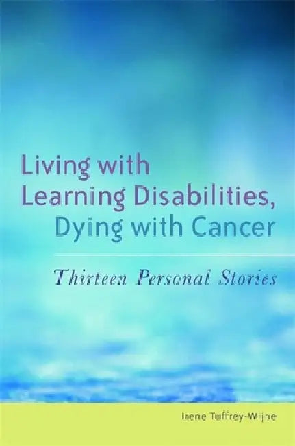 Living with Learning Disabilities, Dying with Cancer: Thirteen Personal Stories by Irene Tuffrey-Wijne, Sheila Etc Hollins