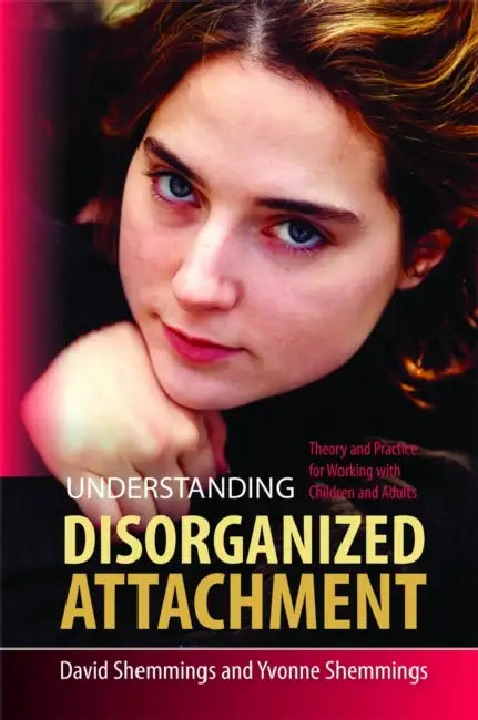 Understanding Disorganized Attachment: Theory and Practice for Working with Children and Adults by David Shemmings, Yvonne Shemmings
