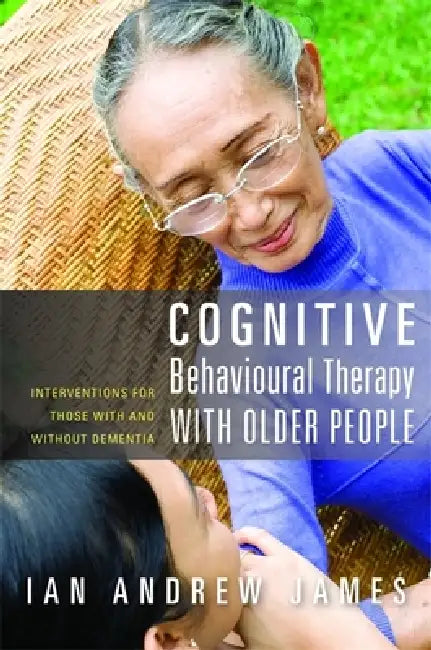 Cognitive Behavioural Therapy with Older People: Interventions for Those with and Without Dementia by Ian Andrew James