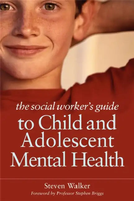 The Social Worker's Guide to Child and Adolescent Mental Health by Steven Walker, Stephen Briggs