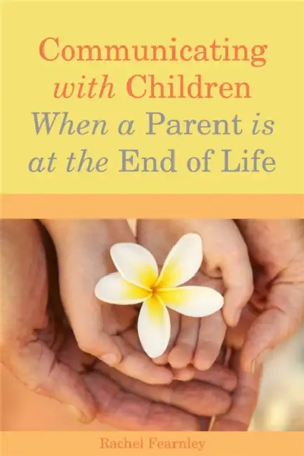 Communicating with Children When a Parent Is at the End of Life by Rachel Fearnley