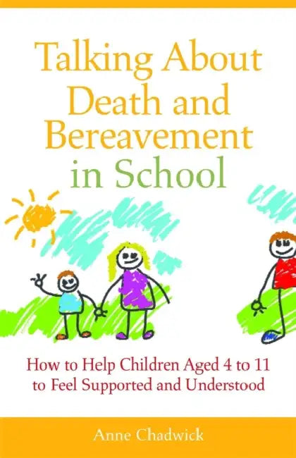 Talking about Death and Bereavement in School: How to Help Children Aged 4 to 11 to Feel Supported and Understood by Ann Chadwick