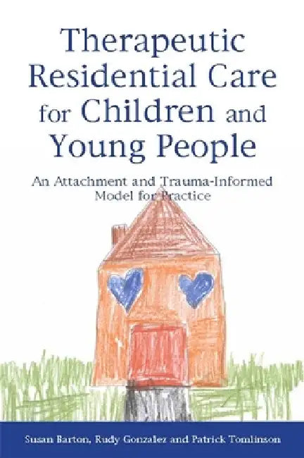 Therapeutic Residential Care for Children and Young People: An Attachment and Trauma-Informed Model for Practice by Patrick Tomlinson